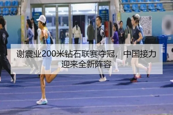 谢震业200米钻石联赛夺冠，中国接力迎来全新阵容