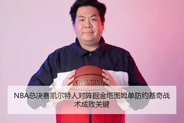 NBA总决赛凯尔特人对阵掘金塔图姆单防约基奇战术成败关键
