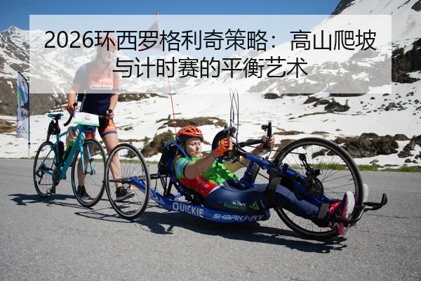 2026环西罗格利奇策略：高山爬坡与计时赛的平衡艺术